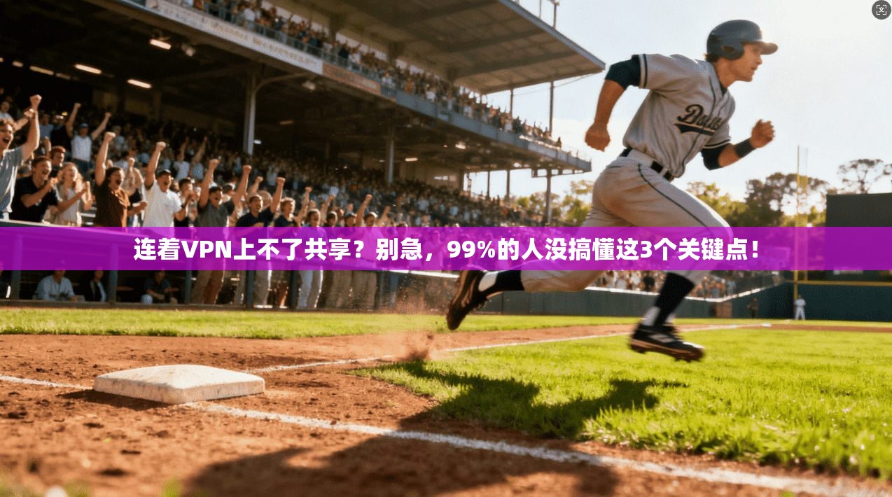连着VPN上不了共享？别急，99%的人没搞懂这3个关键点！