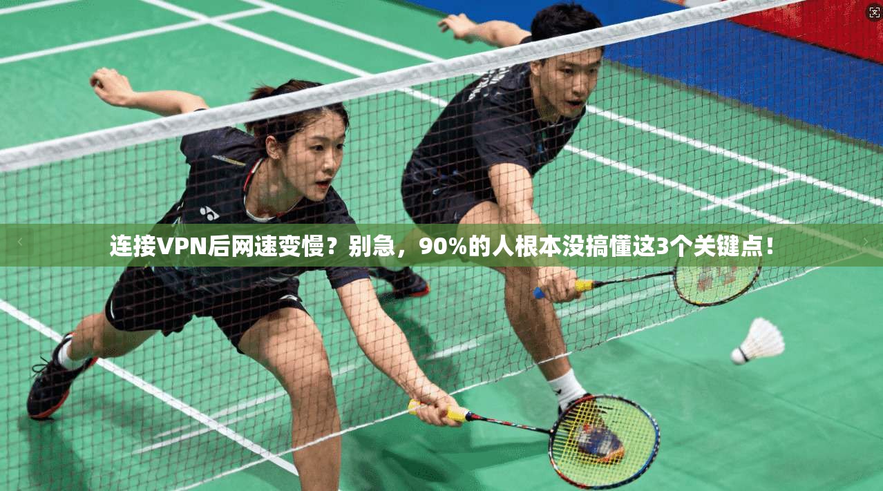 连接VPN后网速变慢？别急，90%的人根本没搞懂这3个关键点！