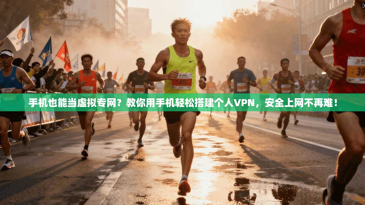 手机也能当虚拟专网?教你用手机轻松搭建个人VPN,安全上网不再难!