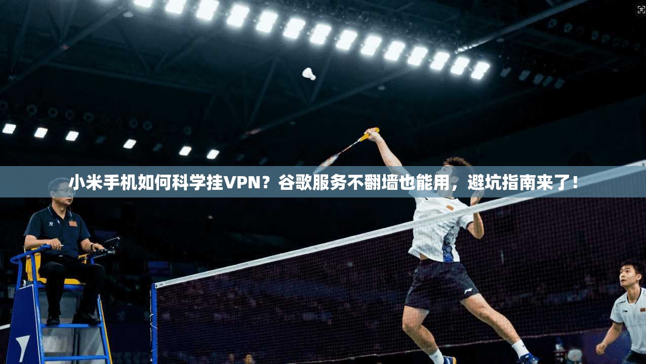 小米手机如何科学挂VPN？谷歌服务不翻墙也能用，避坑指南来了！