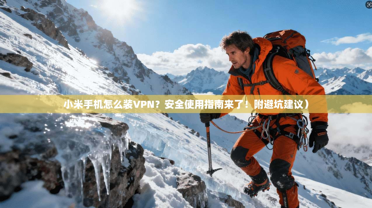 小米手机怎么装VPN？安全使用指南来了！附避坑建议）