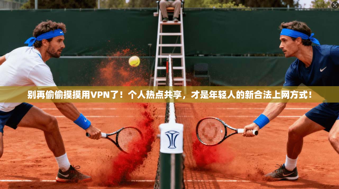 别再偷偷摸摸用VPN了！个人热点共享，才是年轻人的新合法上网方式！