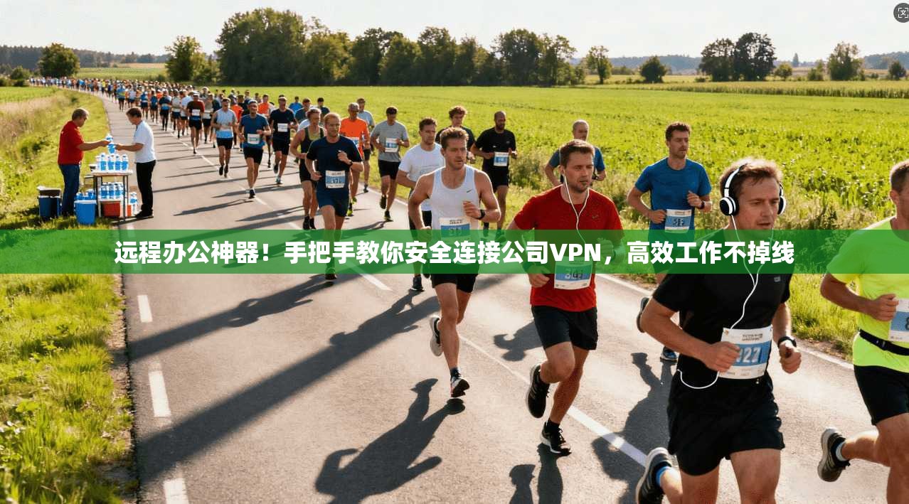 远程办公神器！手把手教你安全连接公司VPN，高效工作不掉线