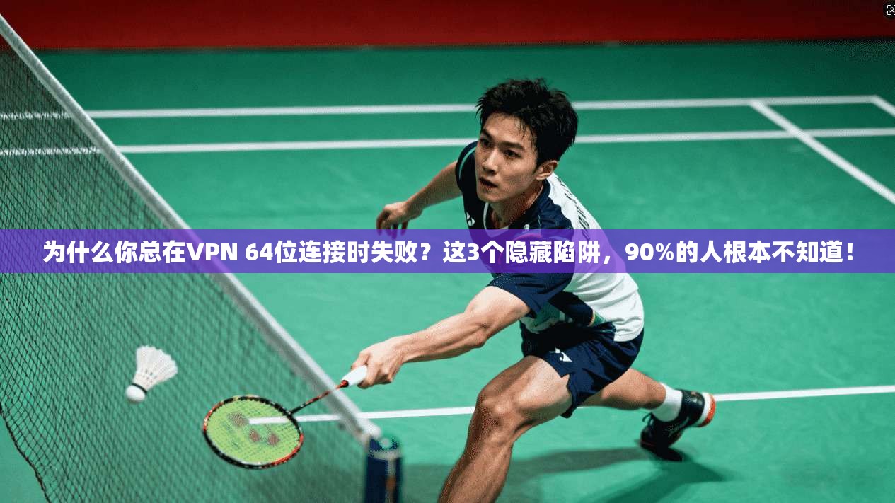 为什么你总在VPN 64位连接时失败？这3个隐藏陷阱，90%的人根本不知道！