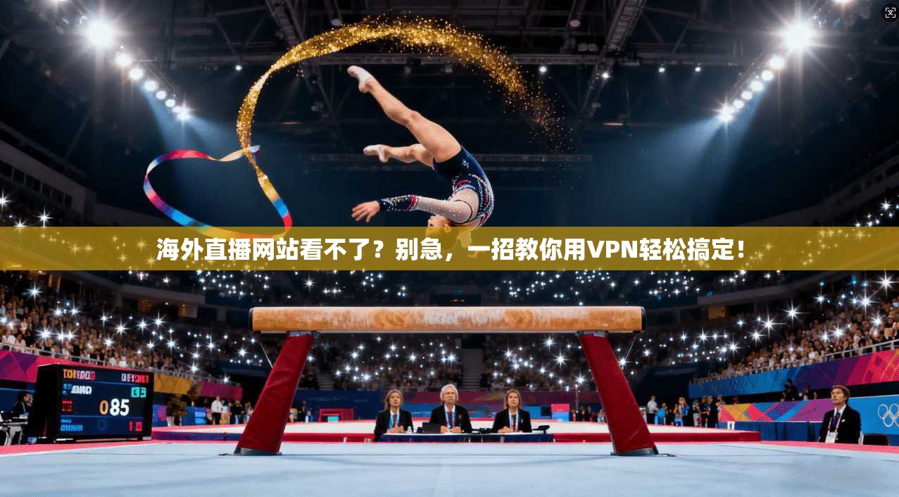 海外直播网站看不了?别急,一招教你用VPN轻松搞定!