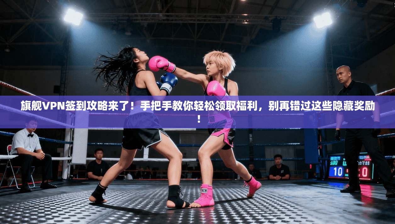 旗舰VPN签到攻略来了!手把手教你轻松领取福利,别再错过这些隐藏奖励!