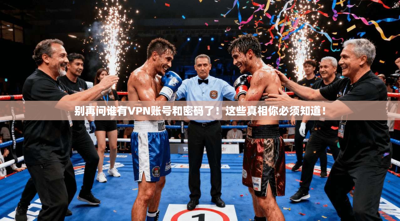 别再问谁有VPN账号和密码了！这些真相你必须知道！