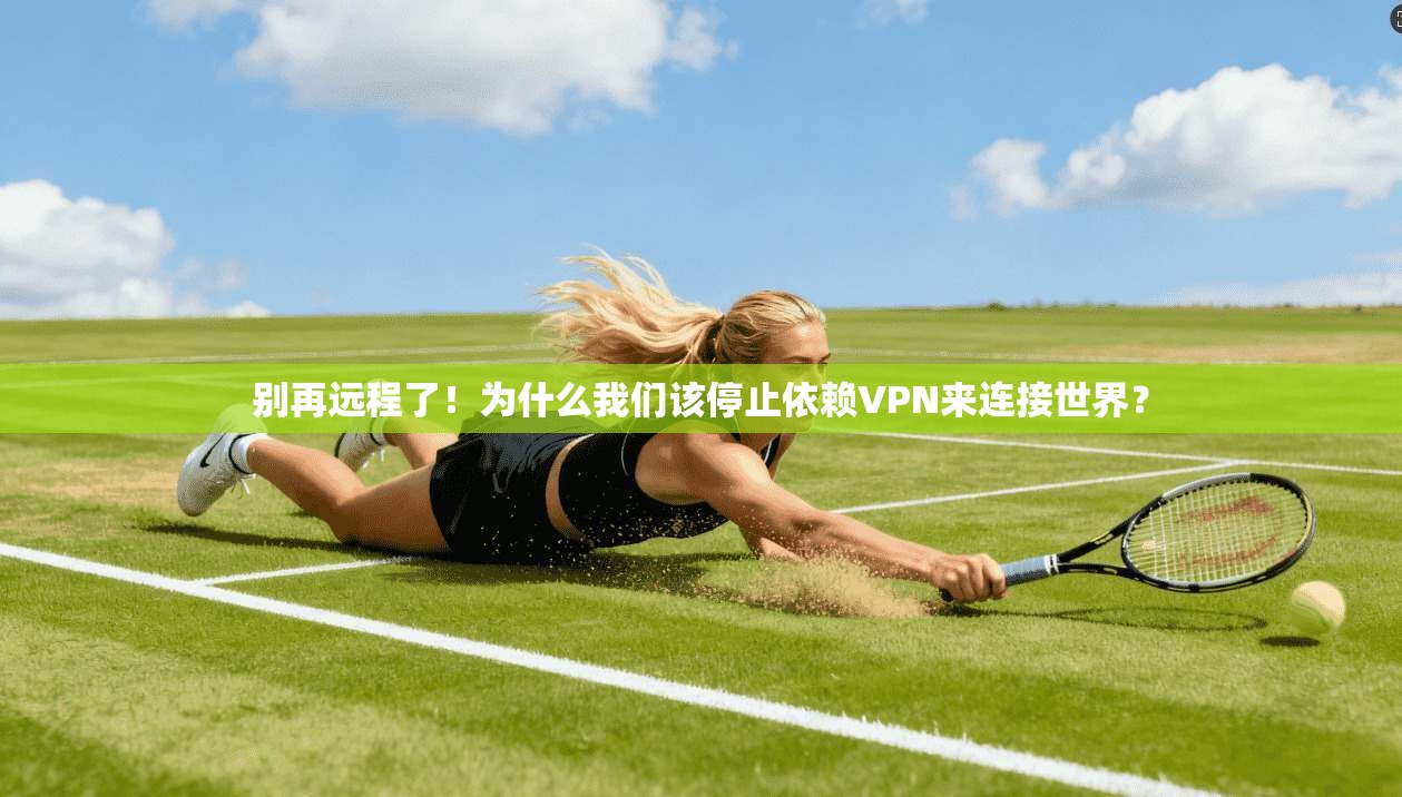 别再远程了！为什么我们该停止依赖VPN来连接世界？