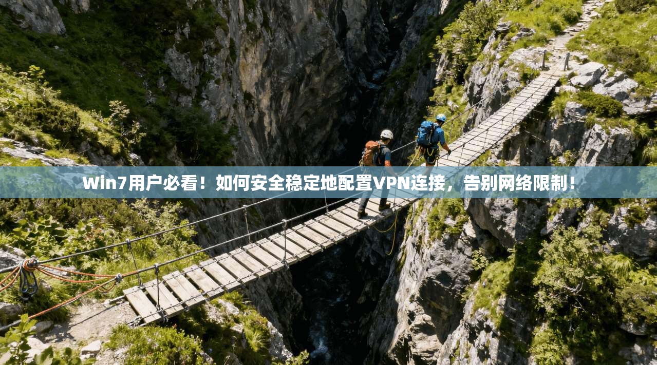 Win7用户必看！如何安全稳定地配置VPN连接，告别网络限制！