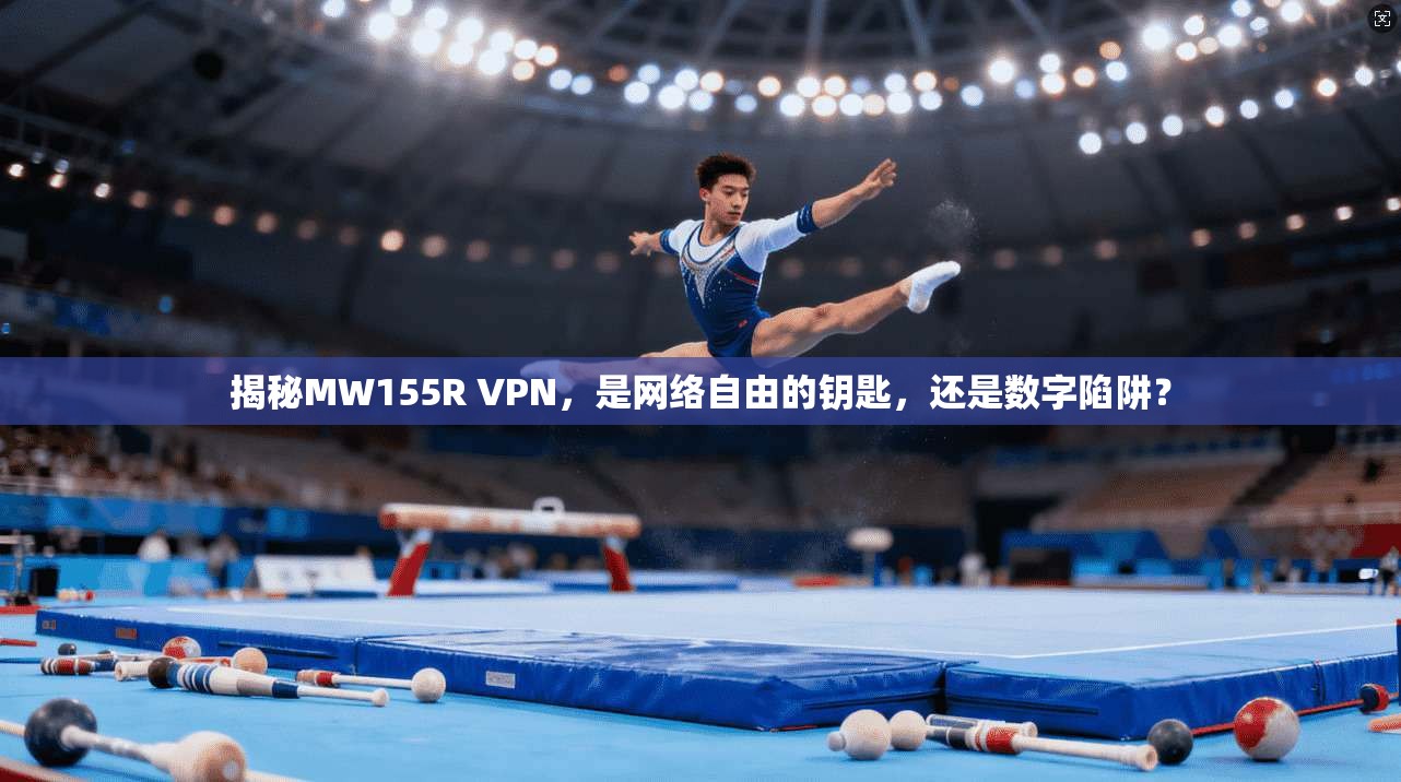 揭秘MW155R VPN，是网络自由的钥匙，还是数字陷阱？