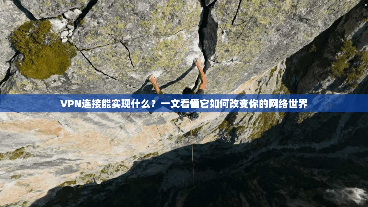 VPN连接能实现什么?一文看懂它如何改变你的网络世界