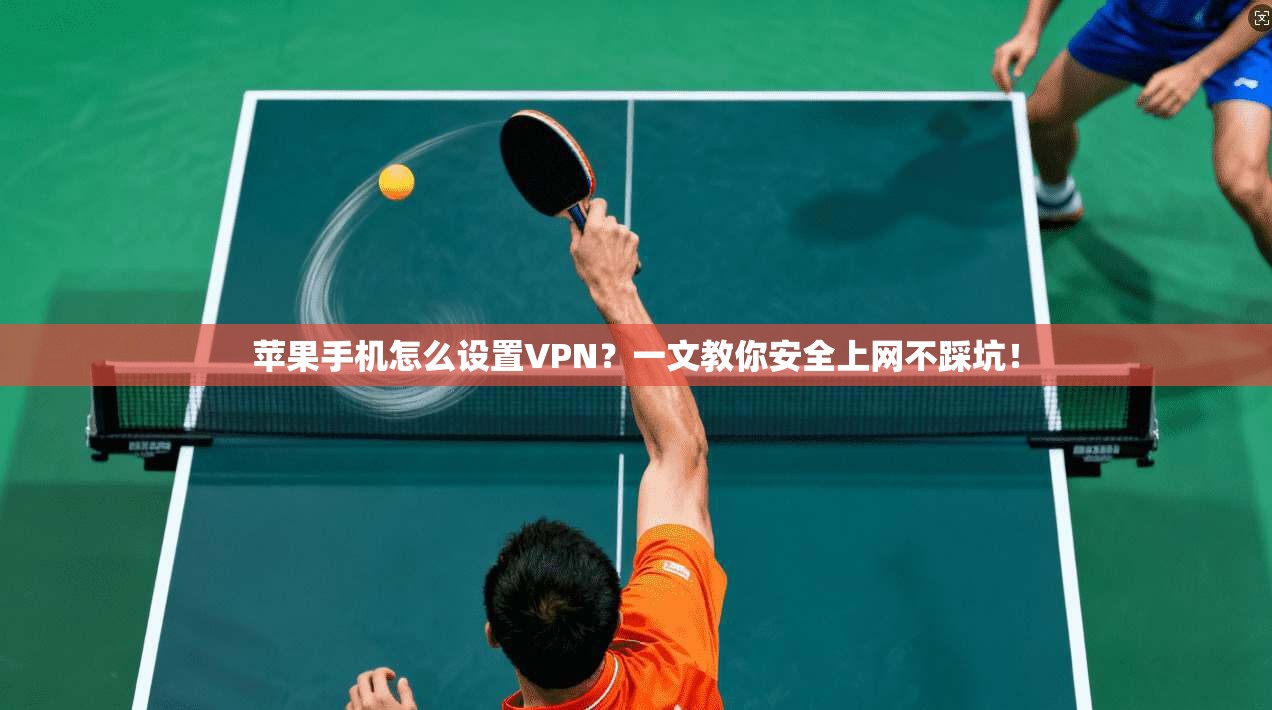 苹果手机怎么设置VPN？一文教你安全上网不踩坑！