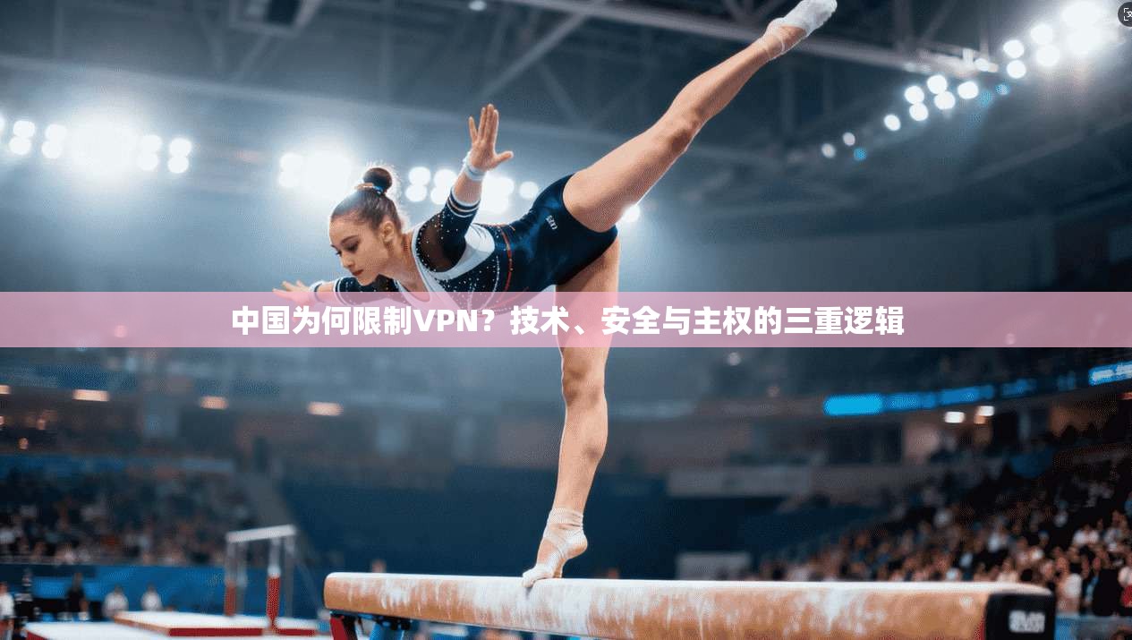 中国为何限制VPN？技术、安全与主权的三重逻辑
