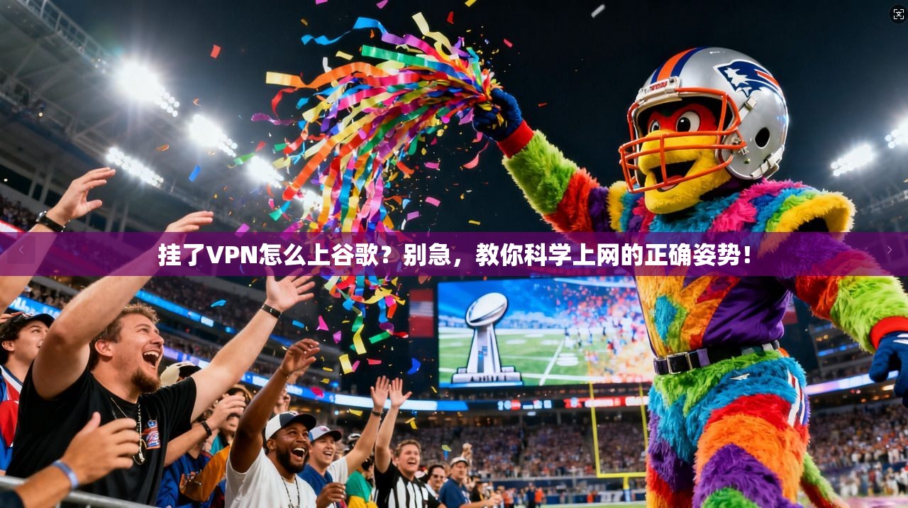 挂了VPN怎么上谷歌?别急,教你科学上网的正确姿势!