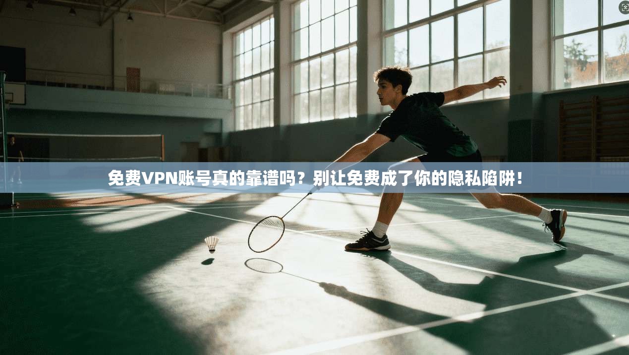 免费VPN账号真的靠谱吗？别让免费成了你的隐私陷阱！