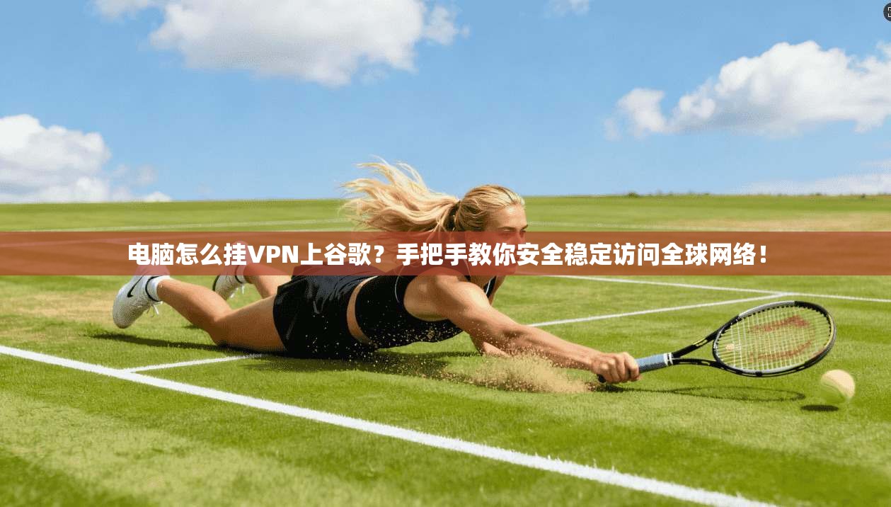 电脑怎么挂VPN上谷歌?手把手教你安全稳定访问全球网络!