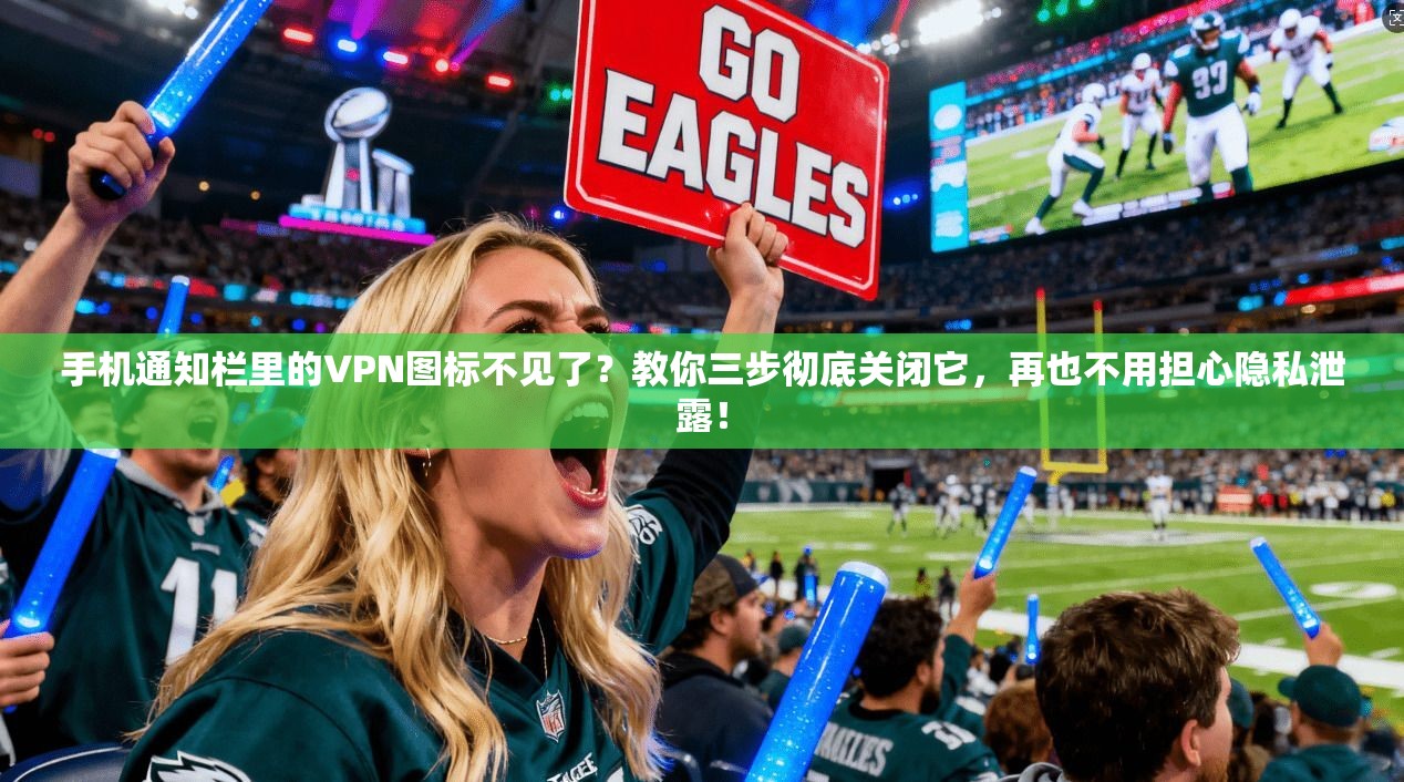 手机通知栏里的VPN图标不见了?教你三步彻底关闭它,再也不用担心隐私泄露!