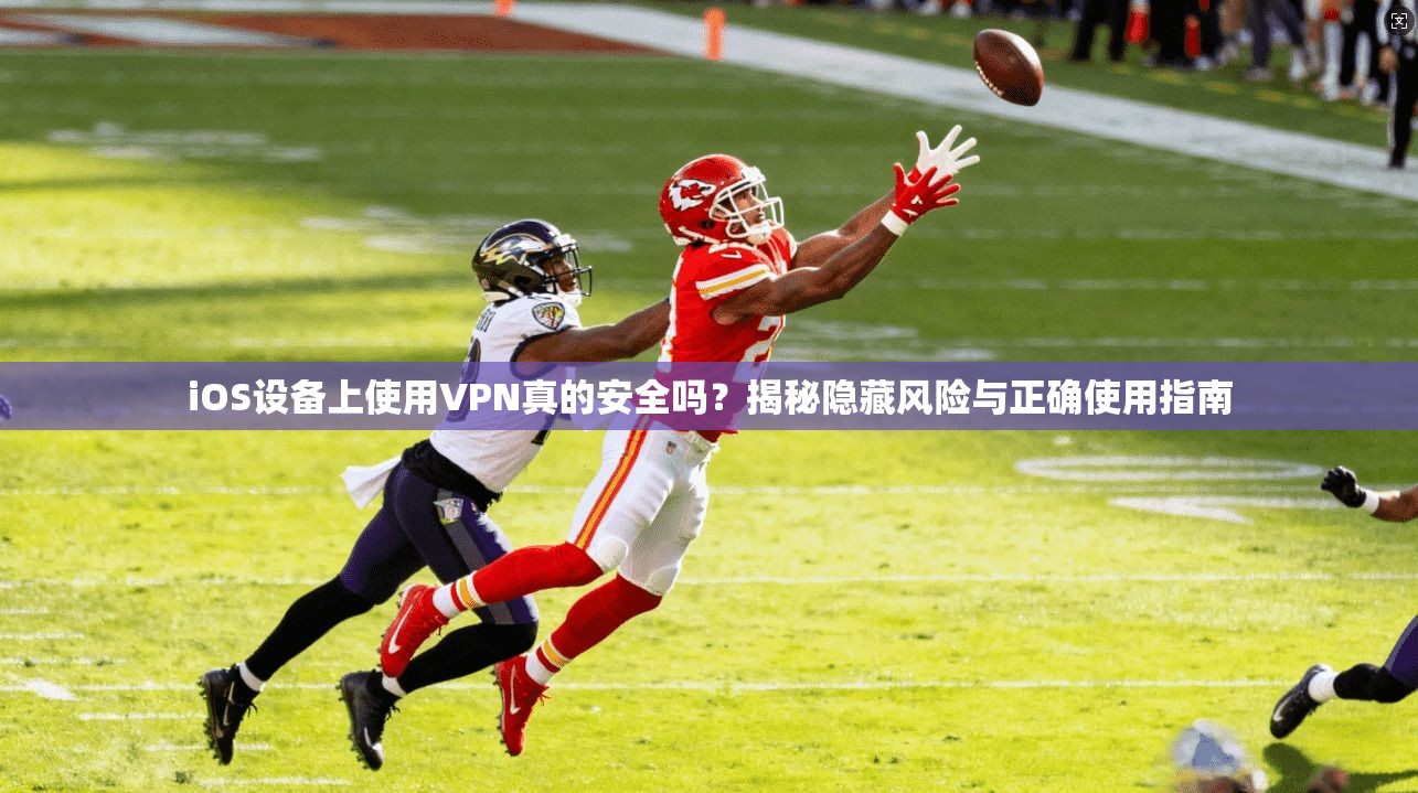 iOS设备上使用VPN真的安全吗？揭秘隐藏风险与正确使用指南
