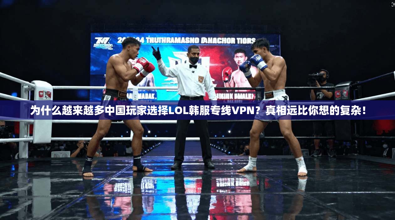 为什么越来越多中国玩家选择LOL韩服专线VPN？真相远比你想的复杂！
