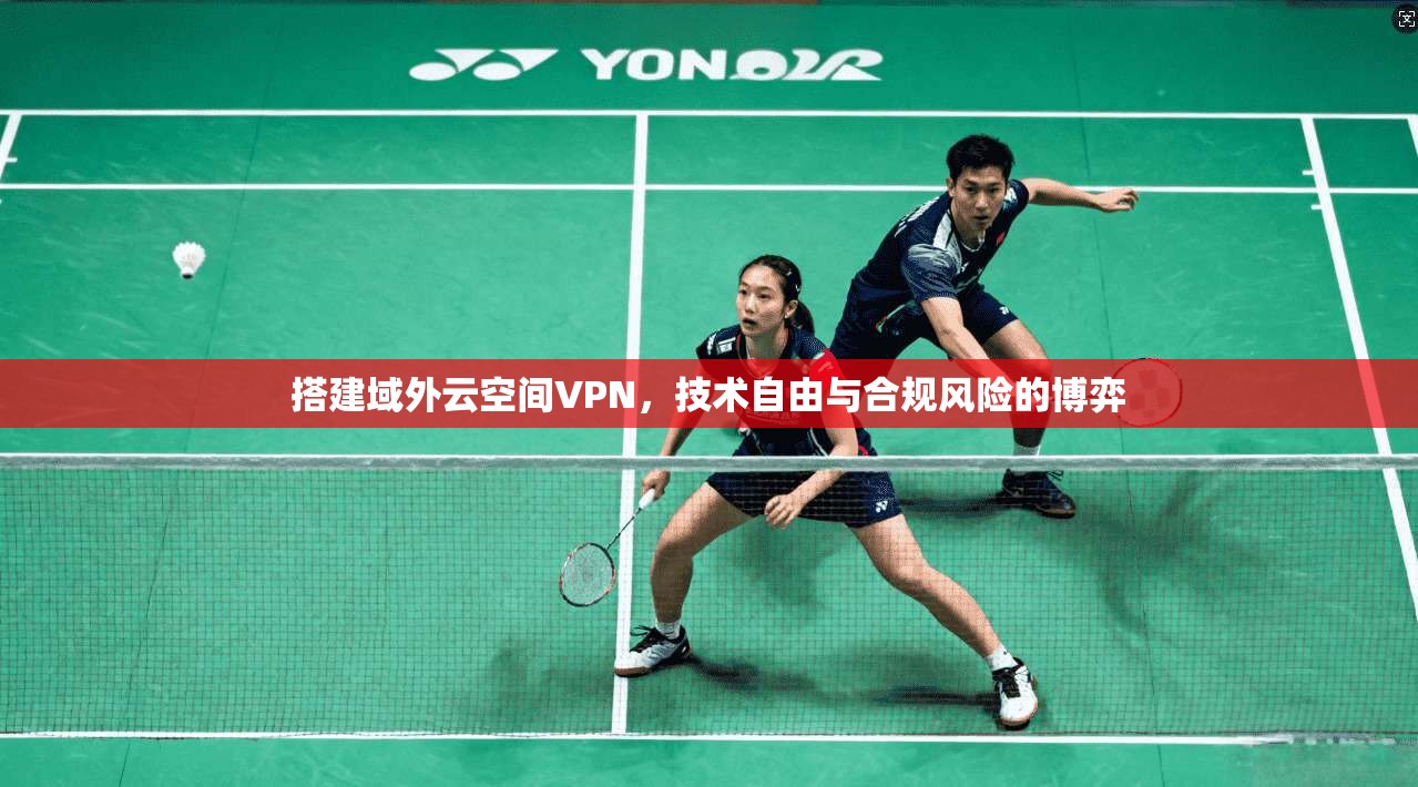 搭建域外云空间VPN，技术自由与合规风险的博弈