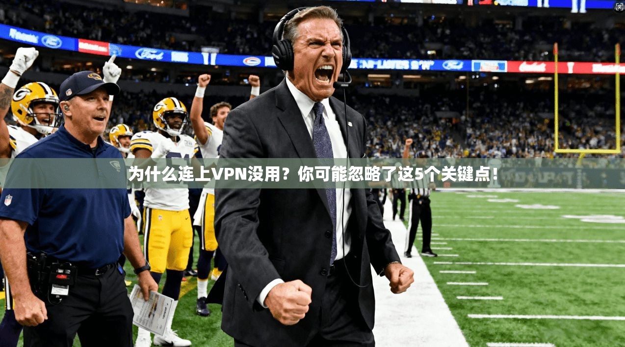 为什么连上VPN没用？你可能忽略了这5个关键点！