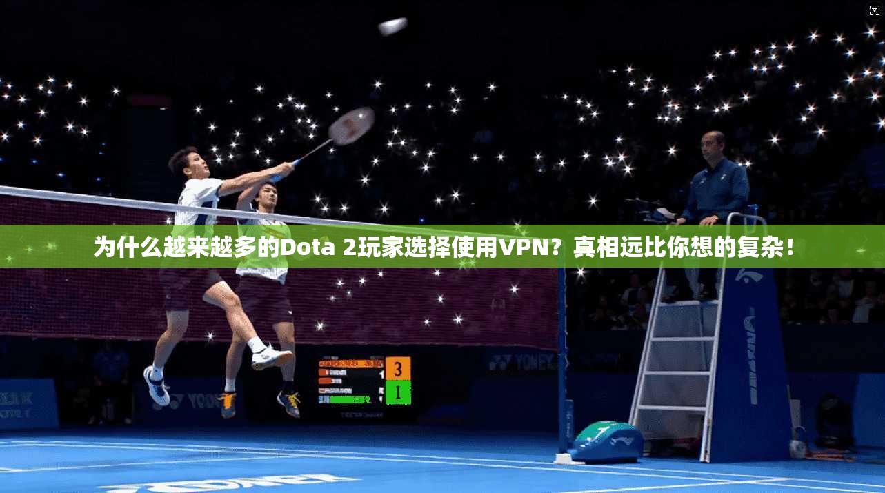 为什么越来越多的Dota 2玩家选择使用VPN？真相远比你想的复杂！