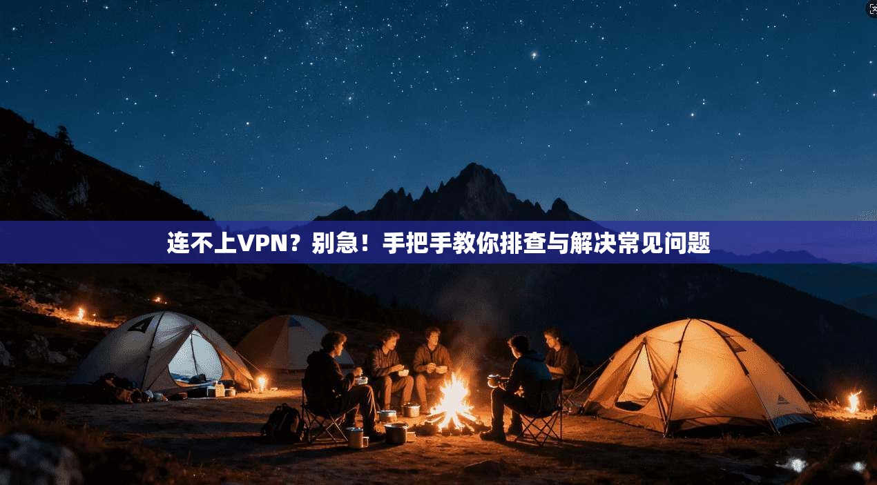 连不上VPN？别急！手把手教你排查与解决常见问题