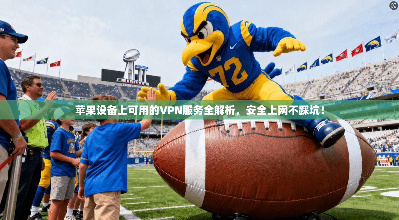 苹果设备上可用的VPN服务全解析，安全上网不踩坑！