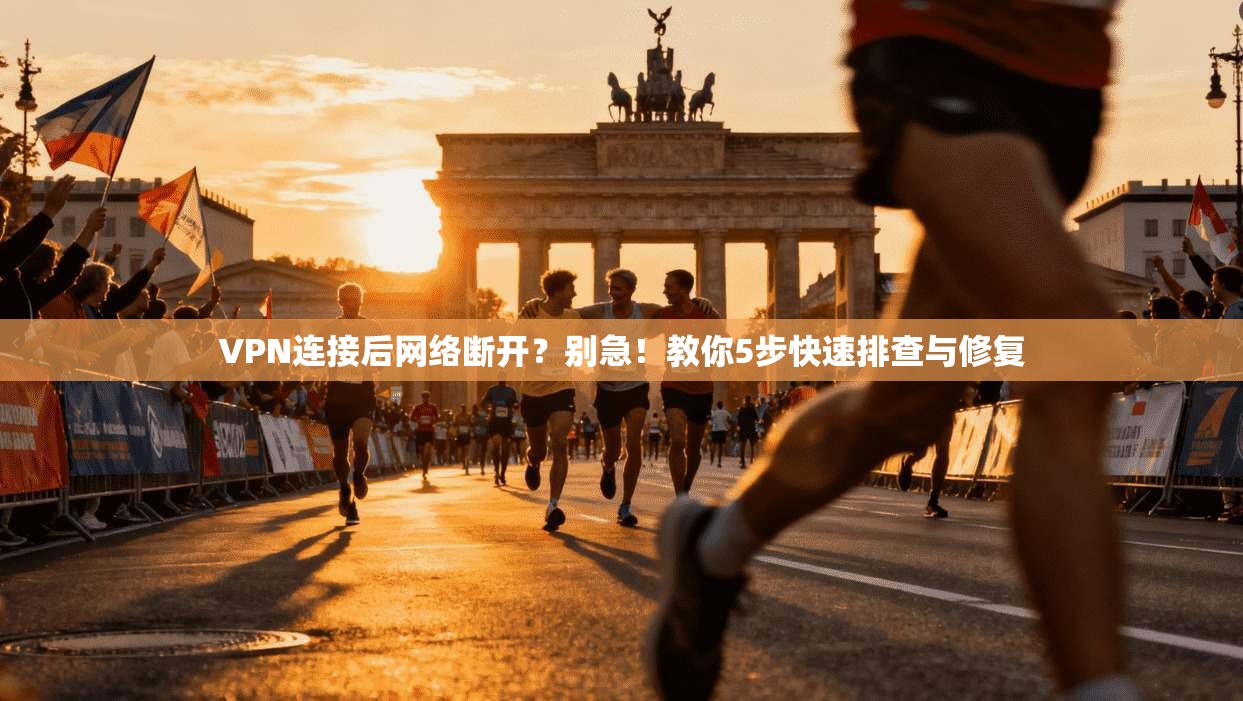 VPN连接后网络断开？别急！教你5步快速排查与修复