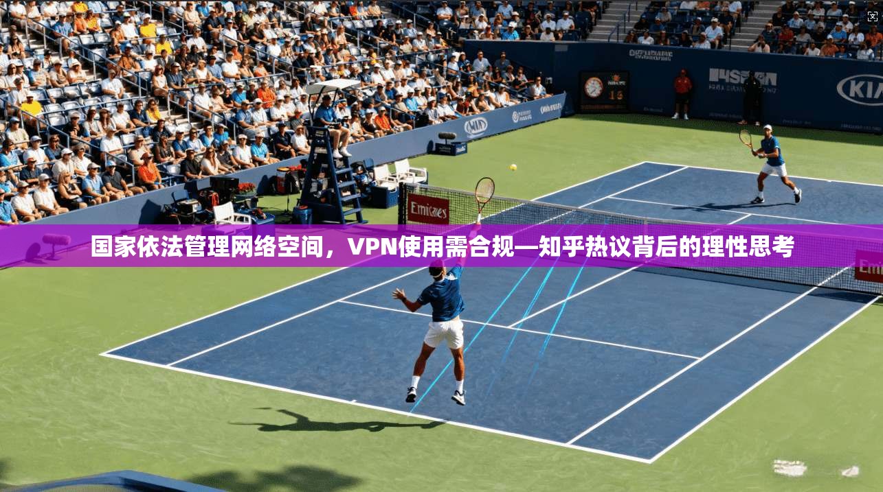 国家依法管理网络空间，VPN使用需合规—知乎热议背后的理性思考
