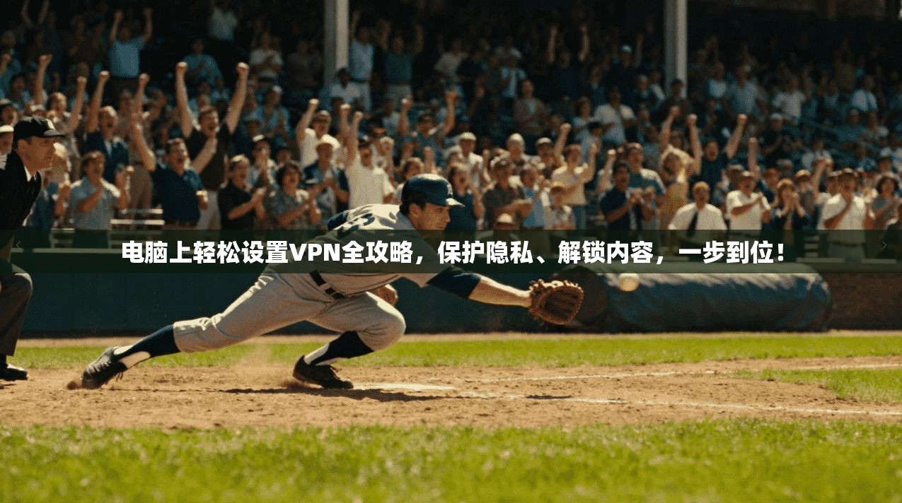 电脑上轻松设置VPN全攻略，保护隐私、解锁内容，一步到位！