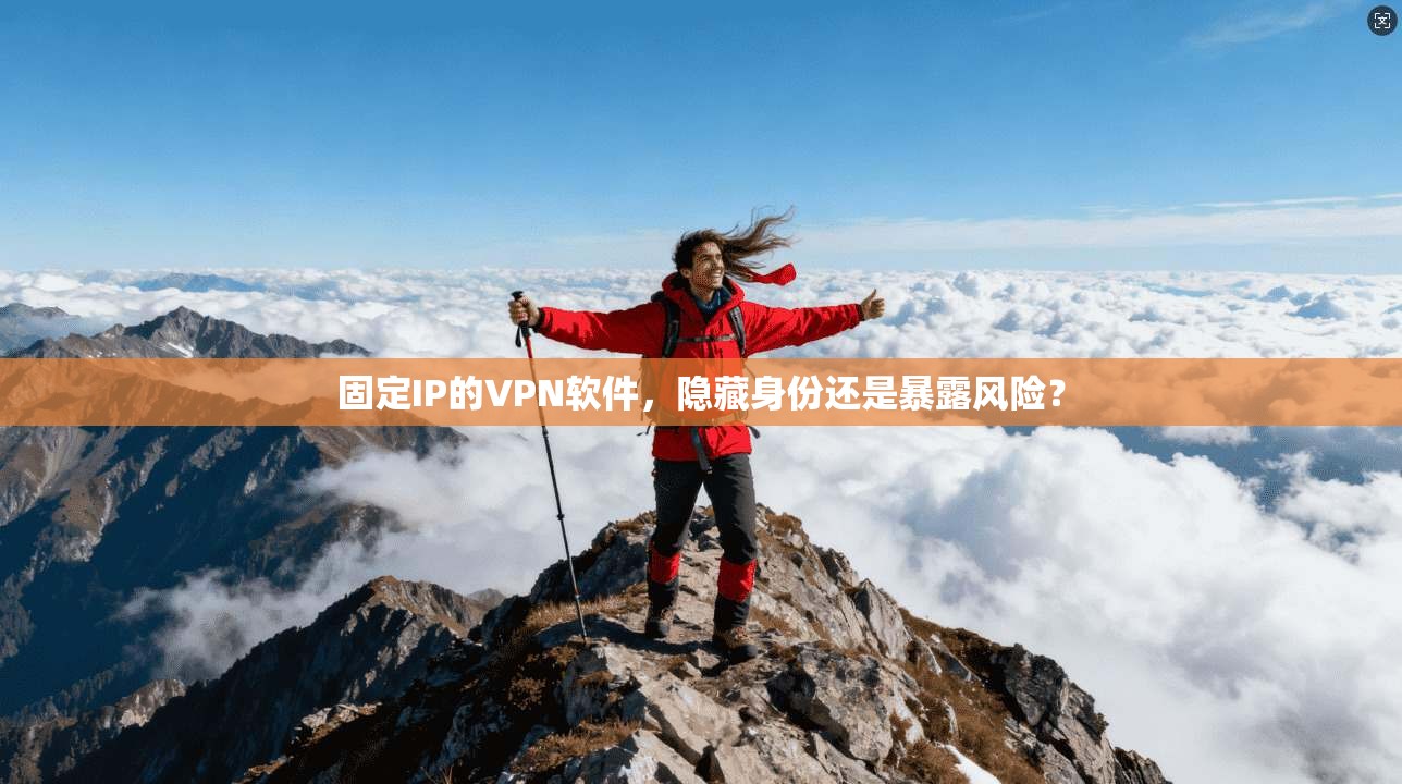 固定IP的VPN软件，隐藏身份还是暴露风险？