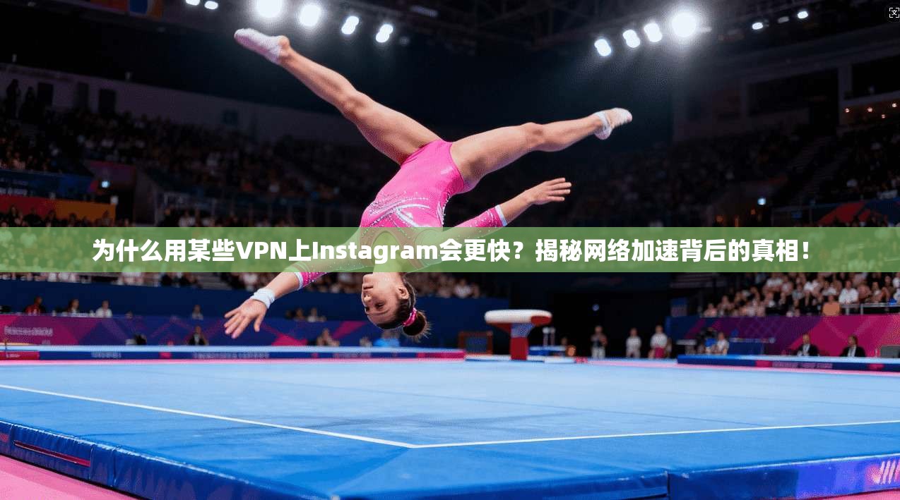 为什么用某些VPN上Instagram会更快？揭秘网络加速背后的真相！