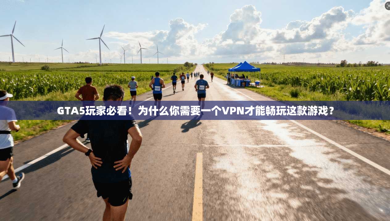 GTA5玩家必看！为什么你需要一个VPN才能畅玩这款游戏？