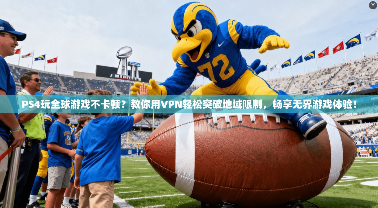 PS4玩全球游戏不卡顿？教你用VPN轻松突破地域限制，畅享无界游戏体验！