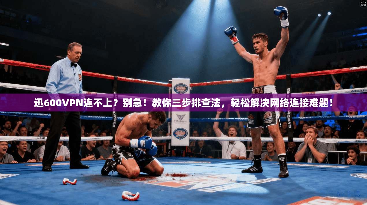 迅600VPN连不上？别急！教你三步排查法，轻松解决网络连接难题！
