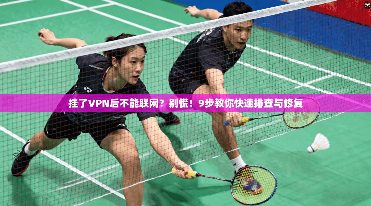 挂了VPN后不能联网？别慌！9步教你快速排查与修复