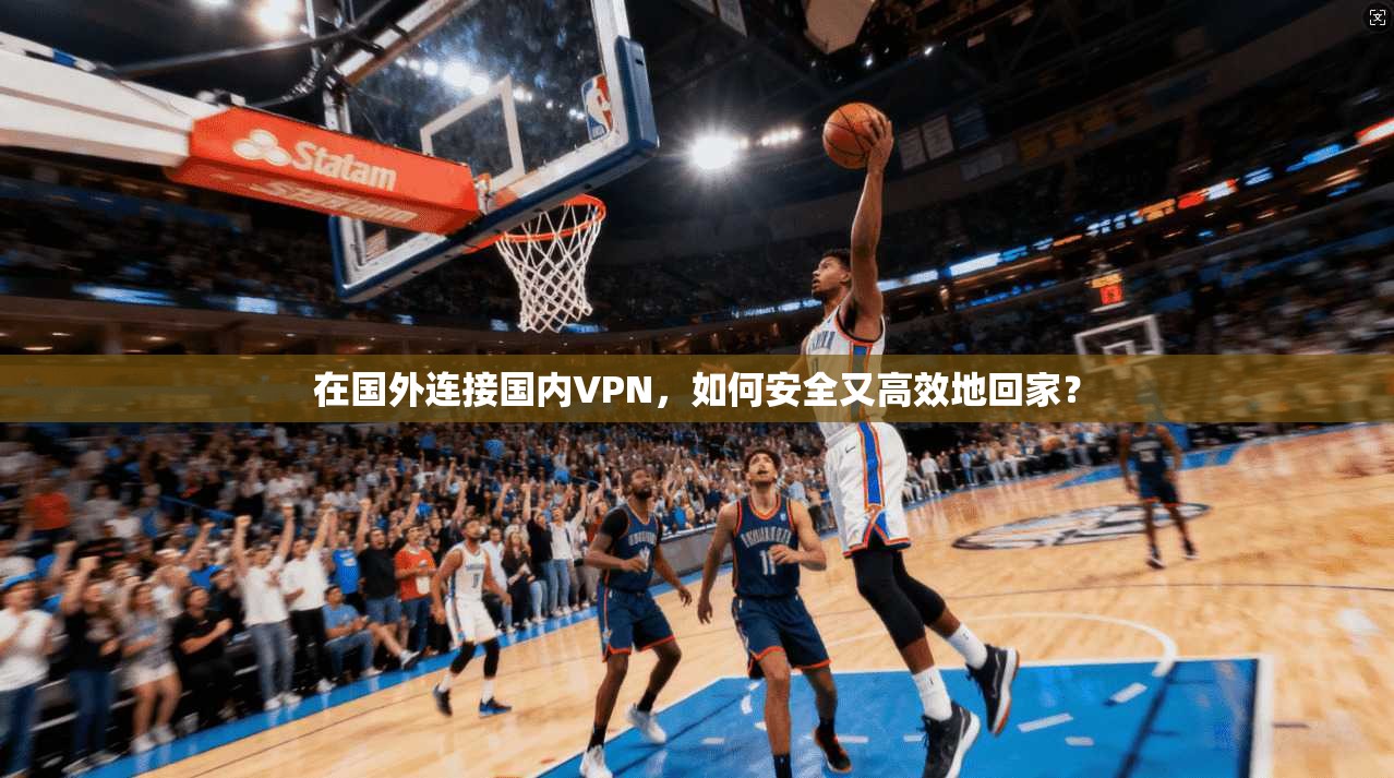 在国外连接国内VPN，如何安全又高效地回家？
