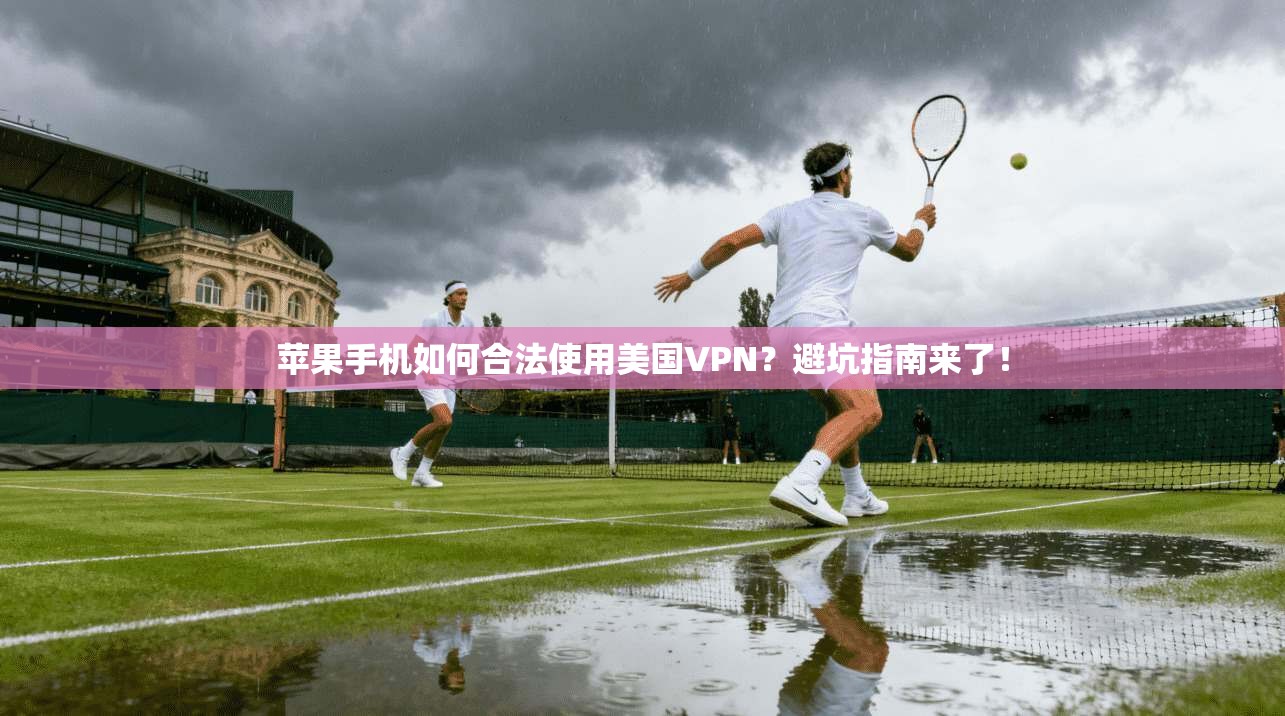 苹果手机如何合法使用美国VPN？避坑指南来了！