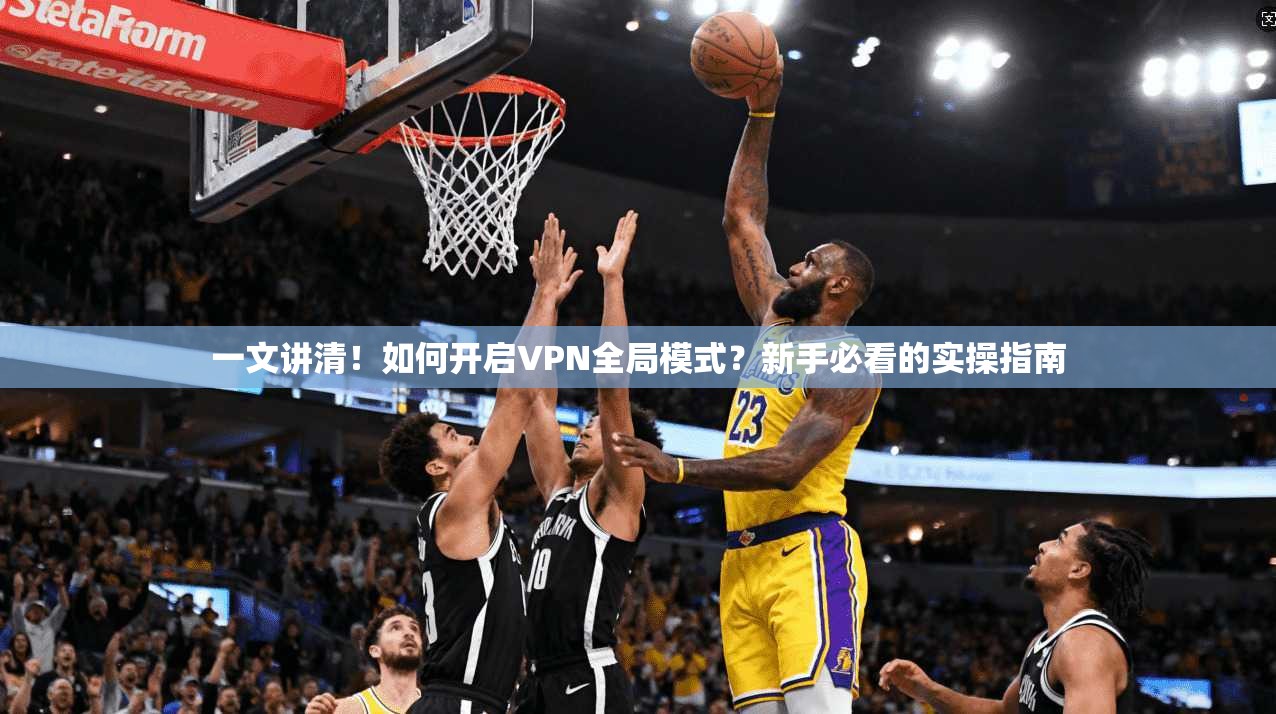 一文讲清！如何开启VPN全局模式？新手必看的实操指南