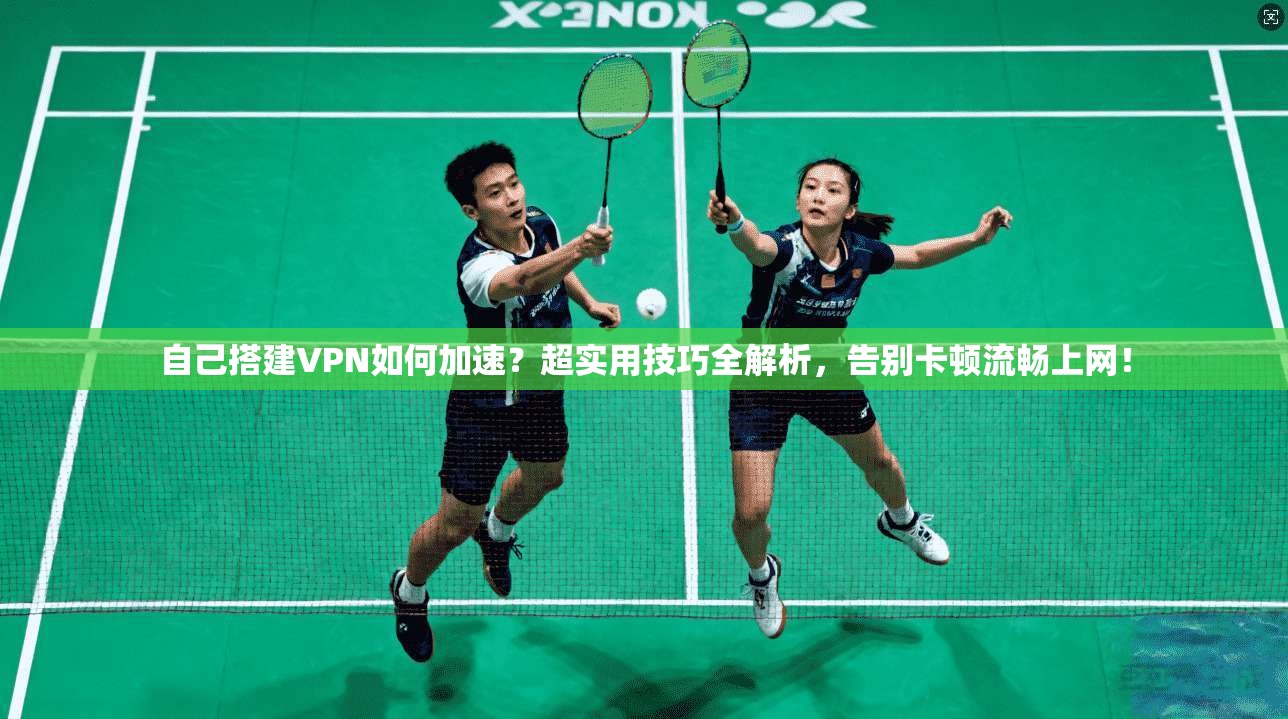 自己搭建VPN如何加速？超实用技巧全解析，告别卡顿流畅上网！