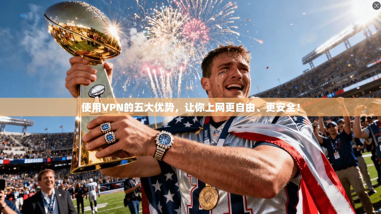 使用VPN的五大优势，让你上网更自由、更安全！