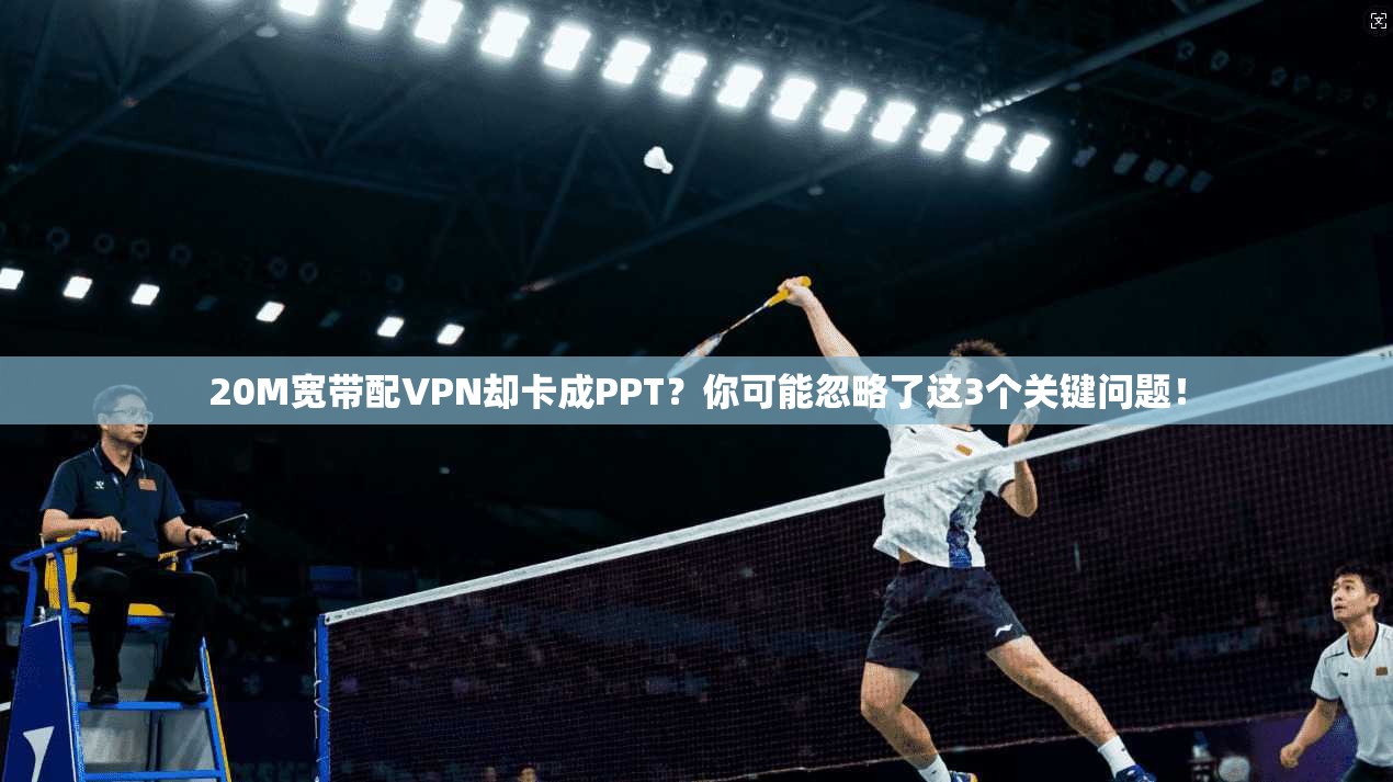 20M宽带配VPN却卡成PPT？你可能忽略了这3个关键问题！