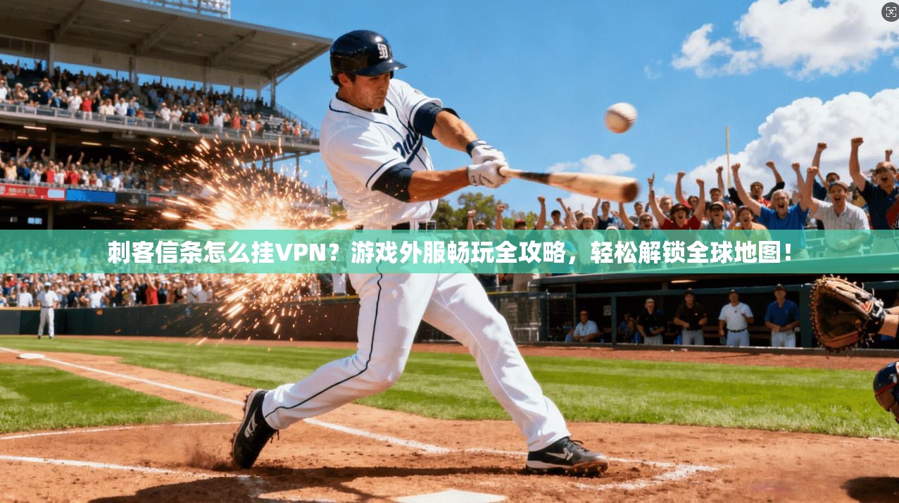 刺客信条怎么挂VPN？游戏外服畅玩全攻略，轻松解锁全球地图！