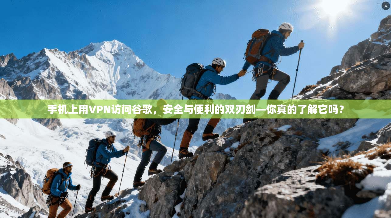 手机上用VPN访问谷歌，安全与便利的双刃剑—你真的了解它吗？