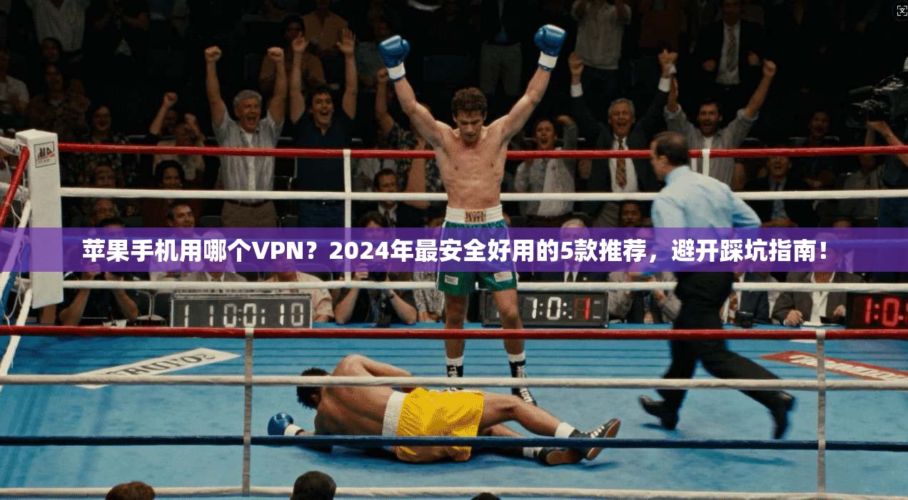 苹果手机用哪个VPN？2024年最安全好用的5款推荐，避开踩坑指南！
