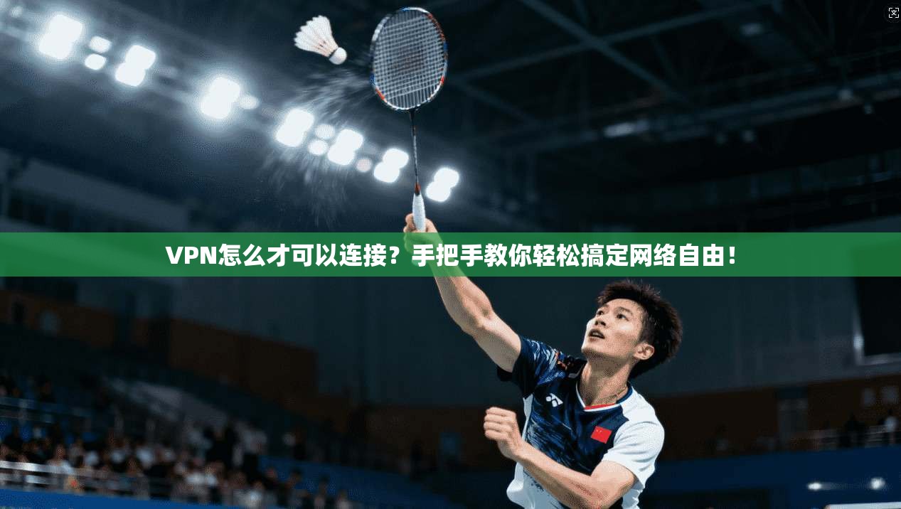 VPN怎么才可以连接？手把手教你轻松搞定网络自由！