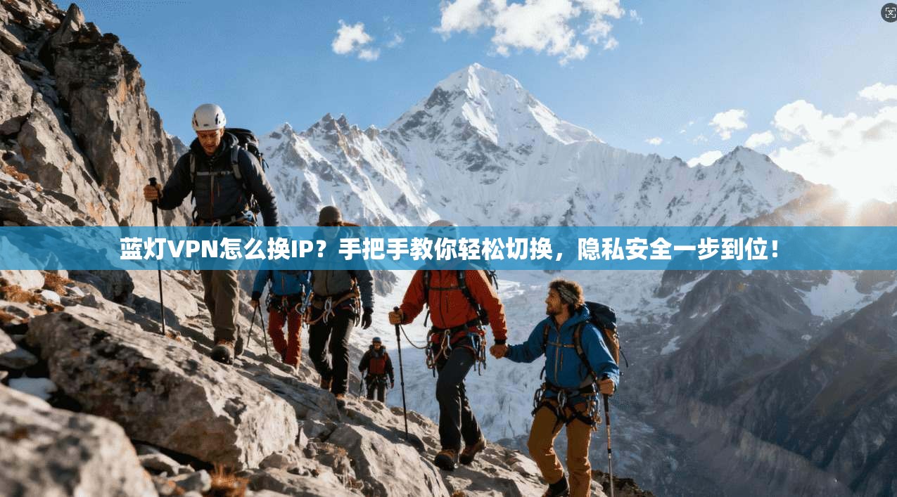 蓝灯VPN怎么换IP？手把手教你轻松切换，隐私安全一步到位！