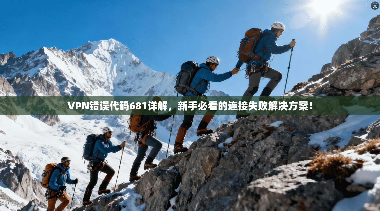 VPN错误代码681详解，新手必看的连接失败解决方案！
