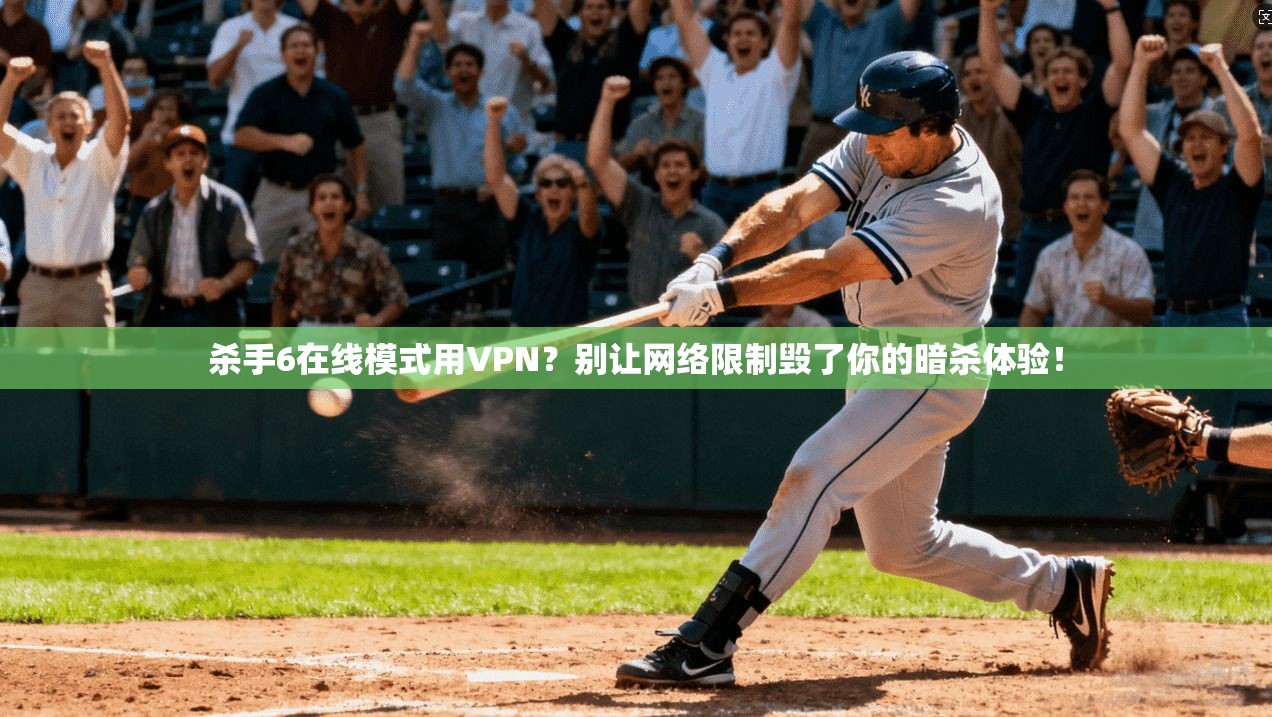 杀手6在线模式用VPN？别让网络限制毁了你的暗杀体验！